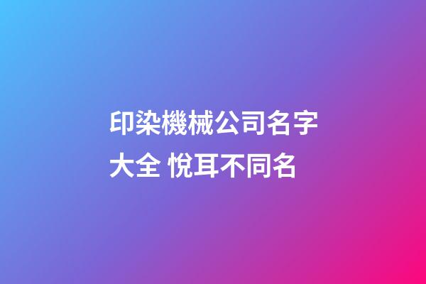 印染機械公司名字大全 悅耳不同名-第1張-公司起名-玄機派